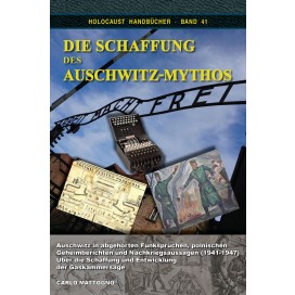 Mattogno, Carlo: Die Schaffung des Auschwitz-Mythos - Auschwitz in abgehörten Funksprüchen, polnischen Geheimberichten und Nachkriegsaussagen (1941-1947)